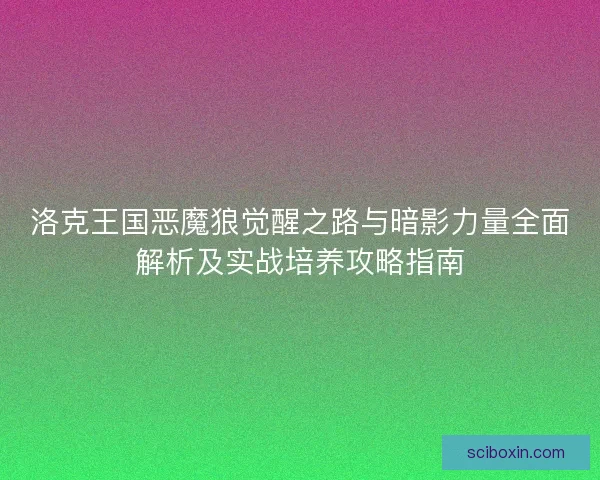 洛克王国恶魔狼觉醒之路与暗影力量全面解析及实战培养攻略指南