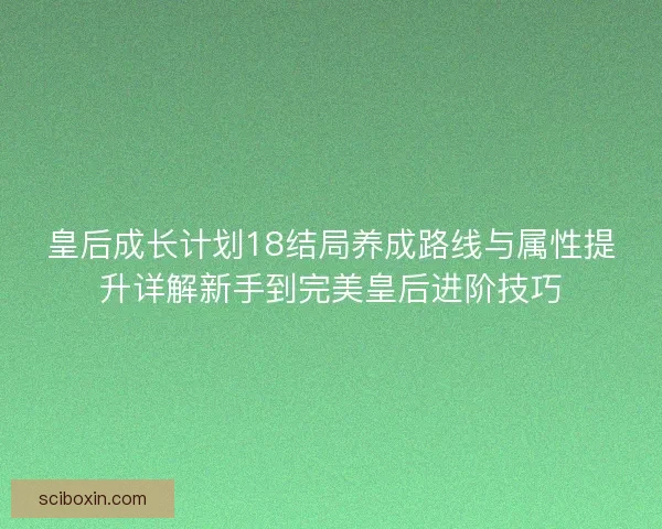 皇后成长计划18结局养成路线与属性提升详解新手到完美皇后进阶技巧