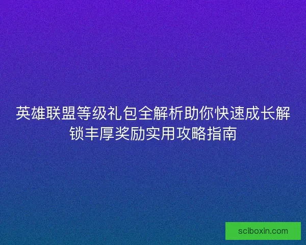 英雄联盟等级礼包全解析助你快速成长解锁丰厚奖励实用攻略指南