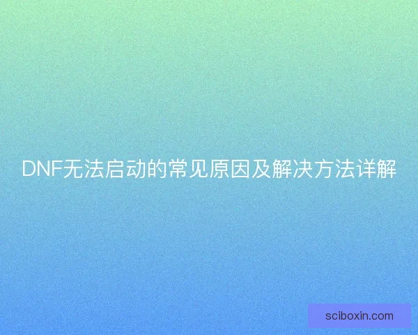 DNF无法启动的常见原因及解决方法详解