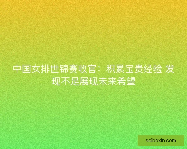 中国女排世锦赛收官：积累宝贵经验 发现不足展现未来希望