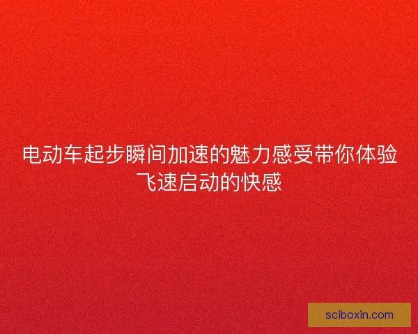 电动车起步瞬间加速的魅力感受带你体验飞速启动的快感